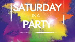 SATURDAY IS A PARTY