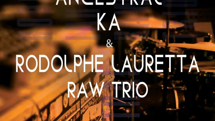 ANCESTRAL KA & RODOLPHE LAURETTA RAW TRIO