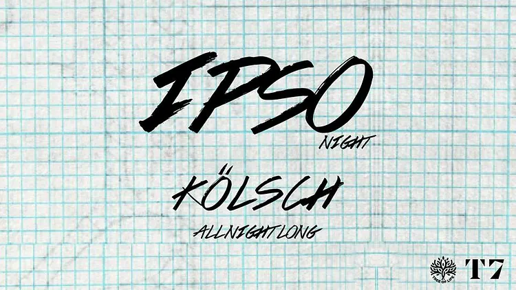 T7 x IPSO Night : Kölsch All Night Long