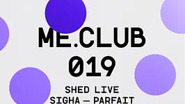 ME Club 019 : Shed - Sigha - Parfait