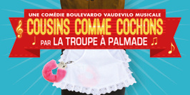 LA TROUPE A PALMADE, "Cousins comme cochons"
