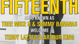 Fifteenth Aka Thee Mike B & Sammy Bananas Welcome Teddy Laztec & Arthur King