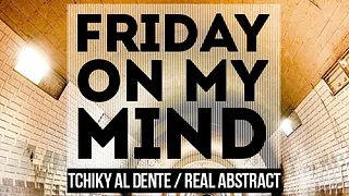 Friday On My Mind feat Tchiky Al Dente & Real Abstract