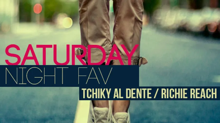 Saturday Night Fav: Tchiky Al Dente & Richie Reach