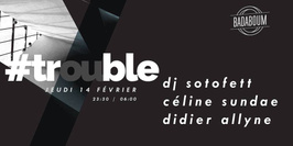 Trouble #4 w/ DJ Sotofett, Céline Sundae & Didier Allyne