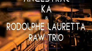 ANCESTRAL KA & RODOLPHE LAURETTA RAW TRIO