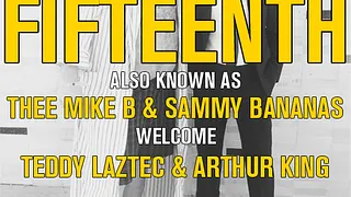 Fifteenth Aka Thee Mike B & Sammy Bananas Welcome Teddy Laztec & Arthur King
